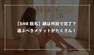 【SHR脱毛】顔は何回で完了する？選ぶべきメリットがたくさん！