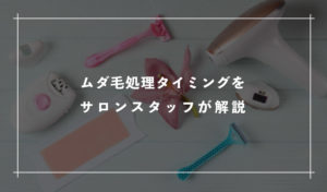 最適なムダ毛処理タイミング（頻度・時間帯）をサロンスタッフが解説